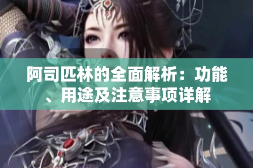 阿司匹林的全面解析：功能、用途及注意事项详解