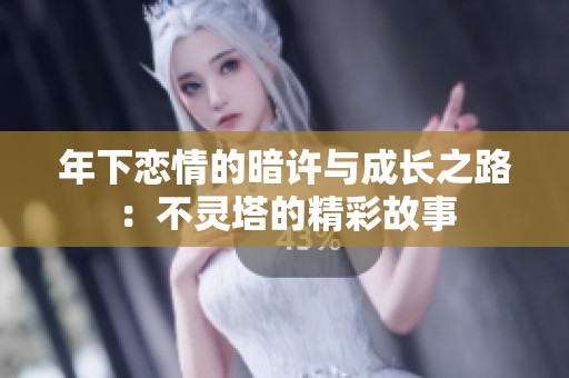 年下恋情的暗许与成长之路：不灵塔的精彩故事