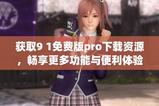 获取9 1免费版pro下载资源，畅享更多功能与便利体验