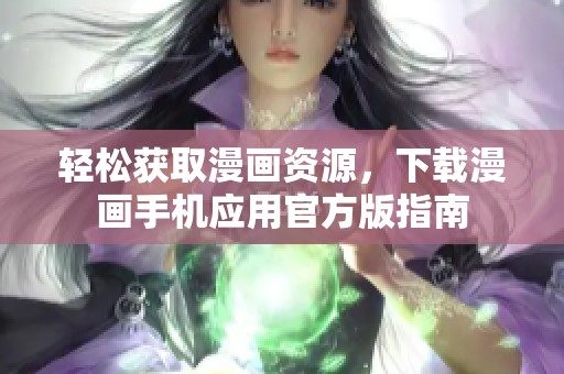 轻松获取漫画资源，下载漫画手机应用官方版指南