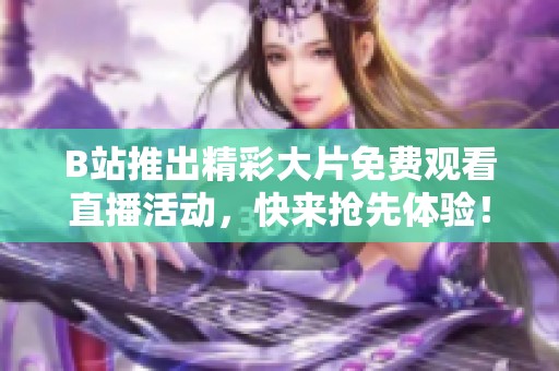 B站推出精彩大片免费观看直播活动，快来抢先体验！