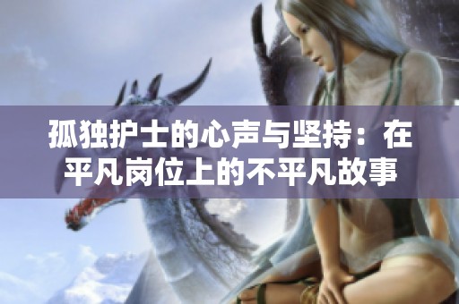 孤独护士的心声与坚持：在平凡岗位上的不平凡故事