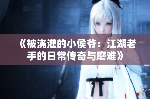 《被浇灌的小侯爷：江湖老手的日常传奇与磨难》