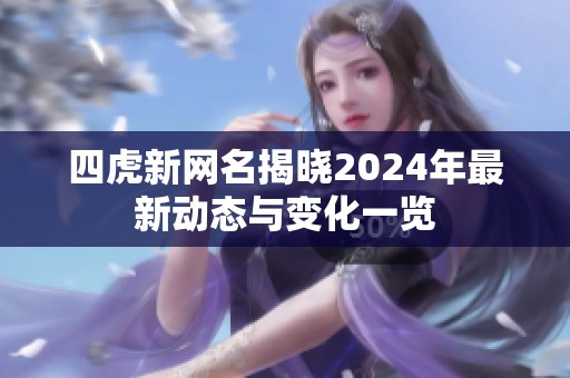 四虎新网名揭晓2024年最新动态与变化一览