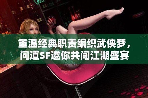 重温经典职责编织武侠梦，问道SF邀你共闯江湖盛宴