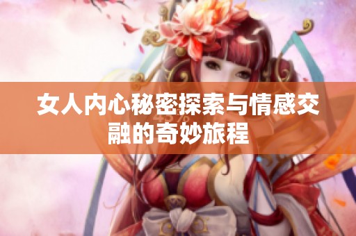 女人内心秘密探索与情感交融的奇妙旅程