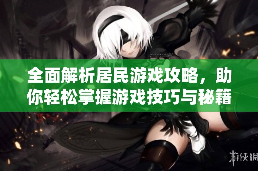 全面解析居民游戏攻略，助你轻松掌握游戏技巧与秘籍