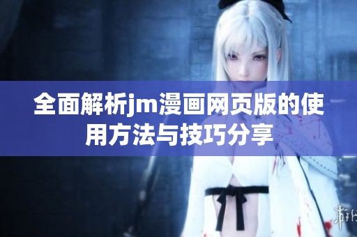 全面解析jm漫画网页版的使用方法与技巧分享