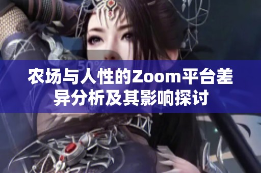 农场与人性的Zoom平台差异分析及其影响探讨