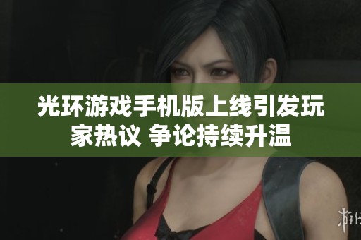 光环游戏手机版上线引发玩家热议 争论持续升温