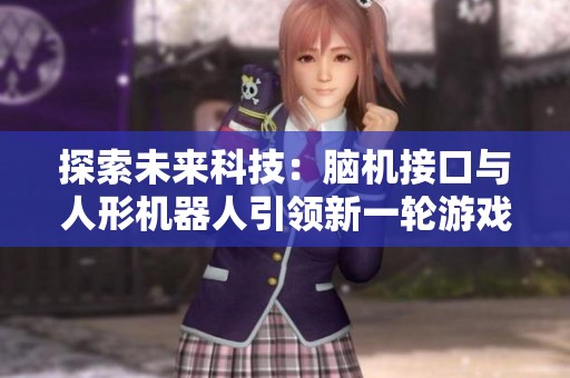 探索未来科技：脑机接口与人形机器人引领新一轮游戏革命
