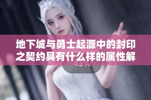 地下城与勇士起源中的封印之契约具有什么样的属性解析