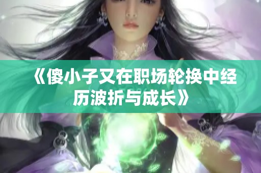 《傻小子又在职场轮换中经历波折与成长》