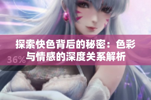 探索快色背后的秘密：色彩与情感的深度关系解析
