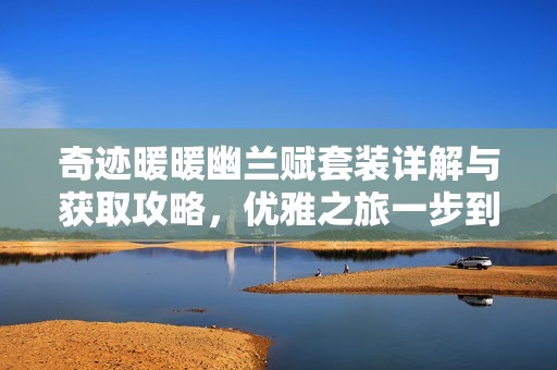 奇迹暖暖幽兰赋套装详解与获取攻略，优雅之旅一步到位