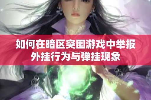 如何在暗区突围游戏中举报外挂行为与弹挂现象