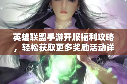 英雄联盟手游开服福利攻略，轻松获取更多奖励活动详解