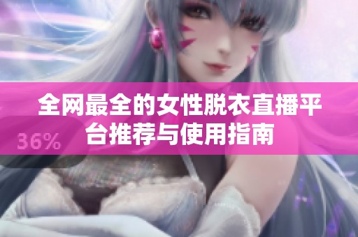 全网最全的女性脱衣直播平台推荐与使用指南