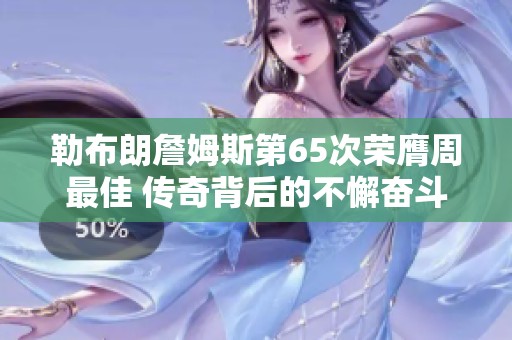 勒布朗詹姆斯第65次荣膺周最佳 传奇背后的不懈奋斗与思考