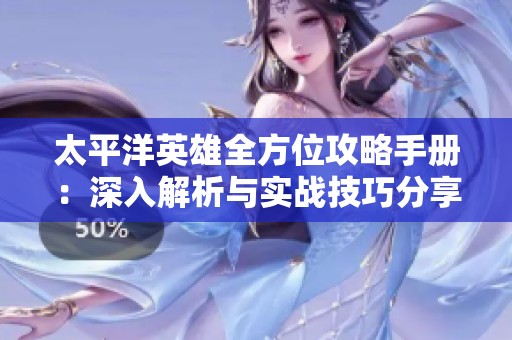 太平洋英雄全方位攻略手册：深入解析与实战技巧分享