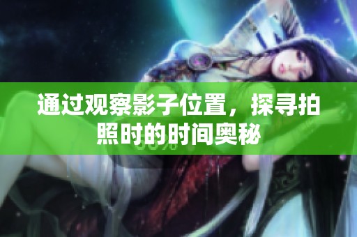 通过观察影子位置，探寻拍照时的时间奥秘