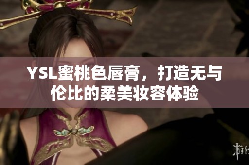 YSL蜜桃色唇膏，打造无与伦比的柔美妆容体验