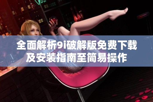 全面解析9i破解版免费下载及安装指南至简易操作