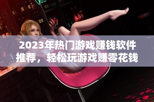 2023年热门游戏赚钱软件推荐，轻松玩游戏赚零花钱