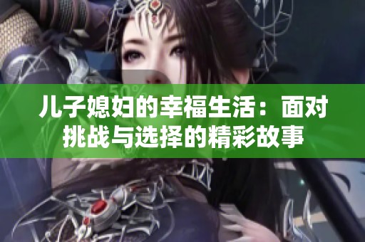 儿子媳妇的幸福生活：面对挑战与选择的精彩故事