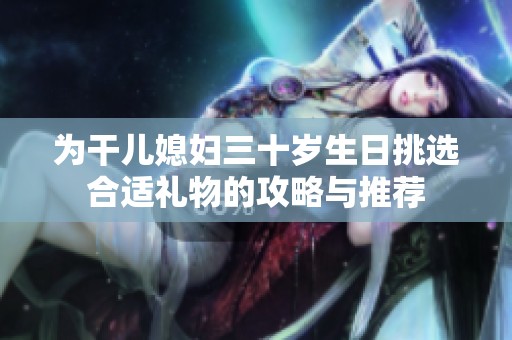 为干儿媳妇三十岁生日挑选合适礼物的攻略与推荐