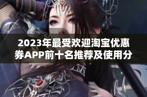 2023年最受欢迎淘宝优惠券APP前十名推荐及使用分析