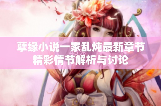 孽缘小说一家乱炖最新章节精彩情节解析与讨论
