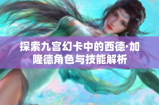 探索九宫幻卡中的西德·加隆德角色与技能解析