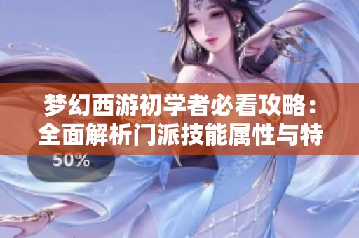 梦幻西游初学者必看攻略：全面解析门派技能属性与特色玩法