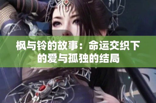 枫与铃的故事：命运交织下的爱与孤独的结局