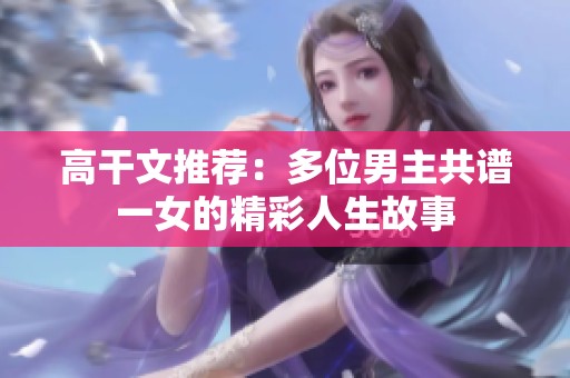 高干文推荐：多位男主共谱一女的精彩人生故事