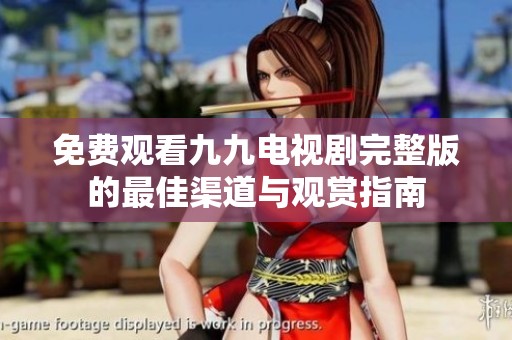 免费观看九九电视剧完整版的最佳渠道与观赏指南