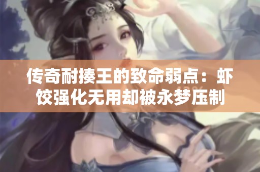 传奇耐揍王的致命弱点：虾饺强化无用却被永梦压制
