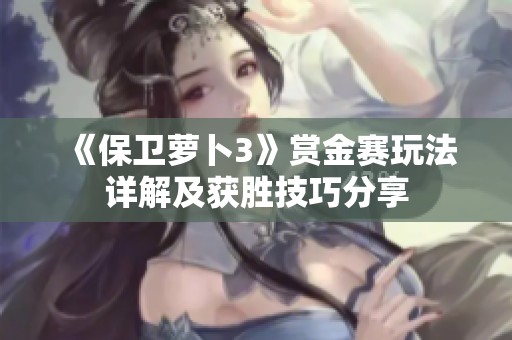 《保卫萝卜3》赏金赛玩法详解及获胜技巧分享