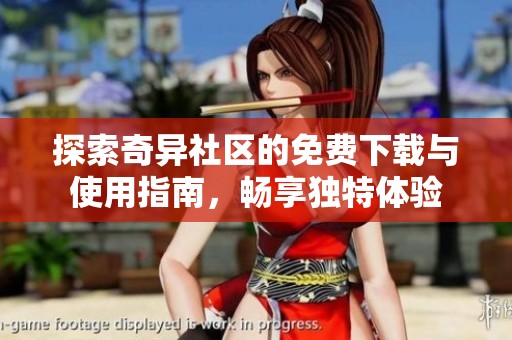探索奇异社区的免费下载与使用指南，畅享独特体验