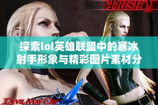 探索lol英雄联盟中的寒冰射手形象与精彩图片素材分享