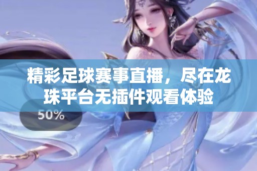 精彩足球赛事直播，尽在龙珠平台无插件观看体验