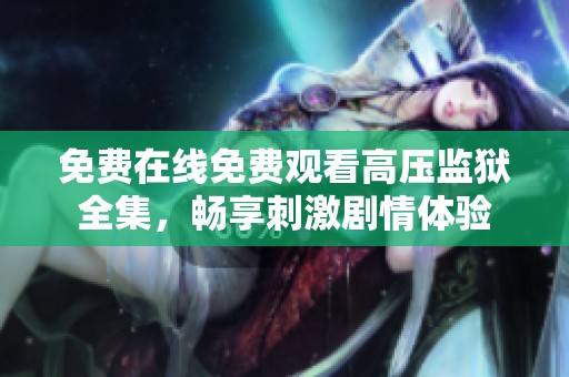 免费在线免费观看高压监狱全集，畅享刺激剧情体验