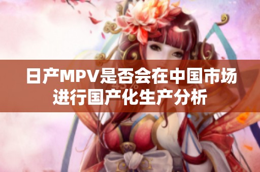 日产MPV是否会在中国市场进行国产化生产分析