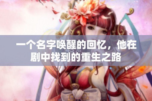 一个名字唤醒的回忆，他在剧中找到的重生之路