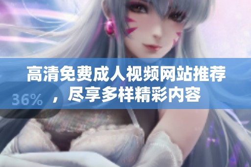高清免费成人视频网站推荐，尽享多样精彩内容