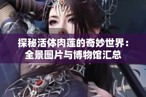 探秘活体肉莲的奇妙世界：全景图片与博物馆汇总