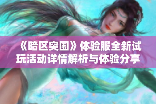 《暗区突围》体验服全新试玩活动详情解析与体验分享