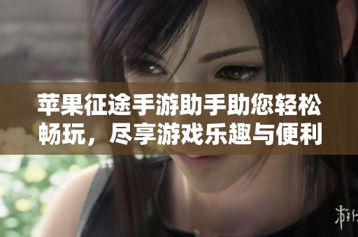 苹果征途手游助手助您轻松畅玩，尽享游戏乐趣与便利