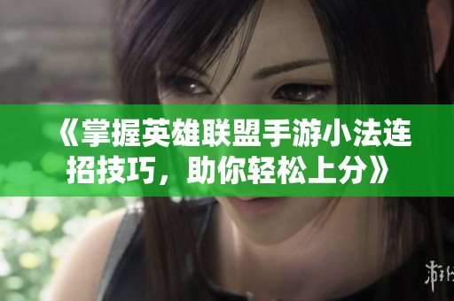 《掌握英雄联盟手游小法连招技巧，助你轻松上分》